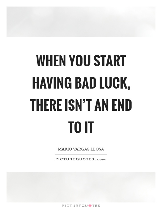 When you start having bad luck, there isn't an end to it Picture Quote #1
