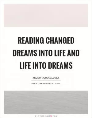 Reading changed dreams into life and life into dreams Picture Quote #1