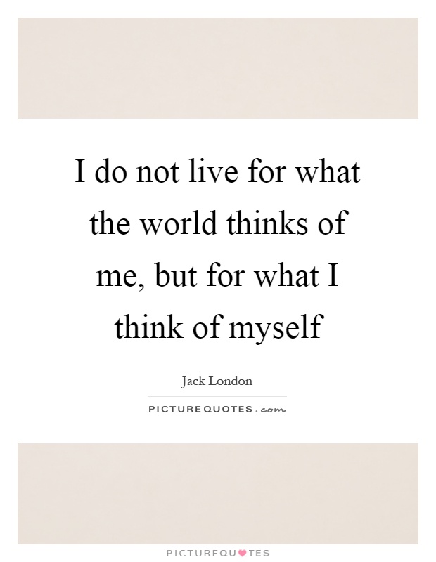 I do not live for what the world thinks of me, but for what I think of myself Picture Quote #1