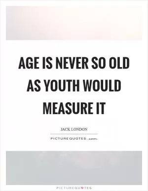 Age is never so old as youth would measure it Picture Quote #1