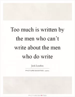 Too much is written by the men who can’t write about the men who do write Picture Quote #1