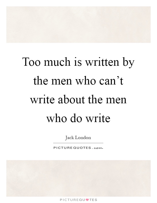 Too much is written by the men who can't write about the men who do write Picture Quote #1