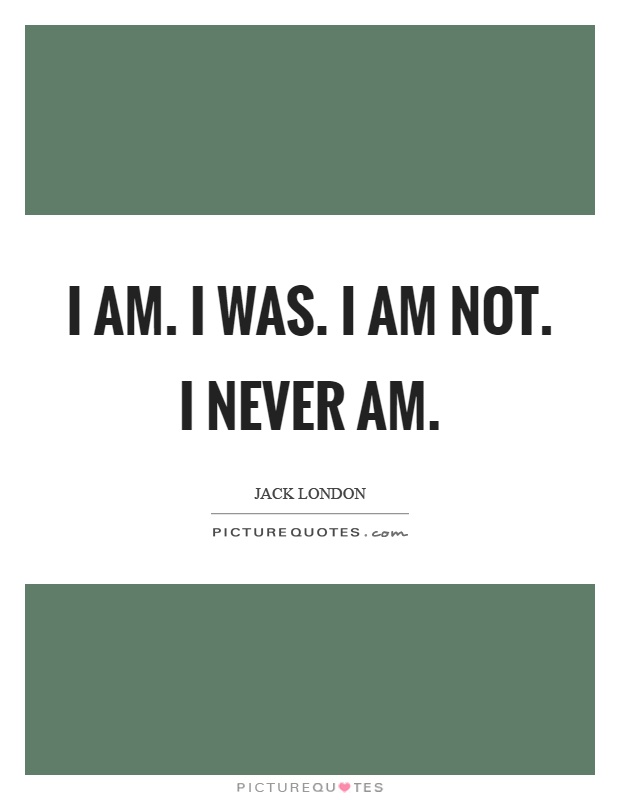 I am. I was. I am not. I never am Picture Quote #1