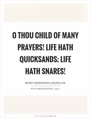 O thou child of many prayers! Life hath quicksands; life hath snares! Picture Quote #1
