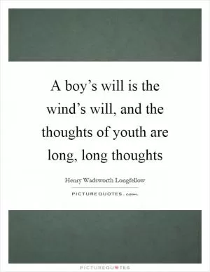 A boy’s will is the wind’s will, and the thoughts of youth are long, long thoughts Picture Quote #1