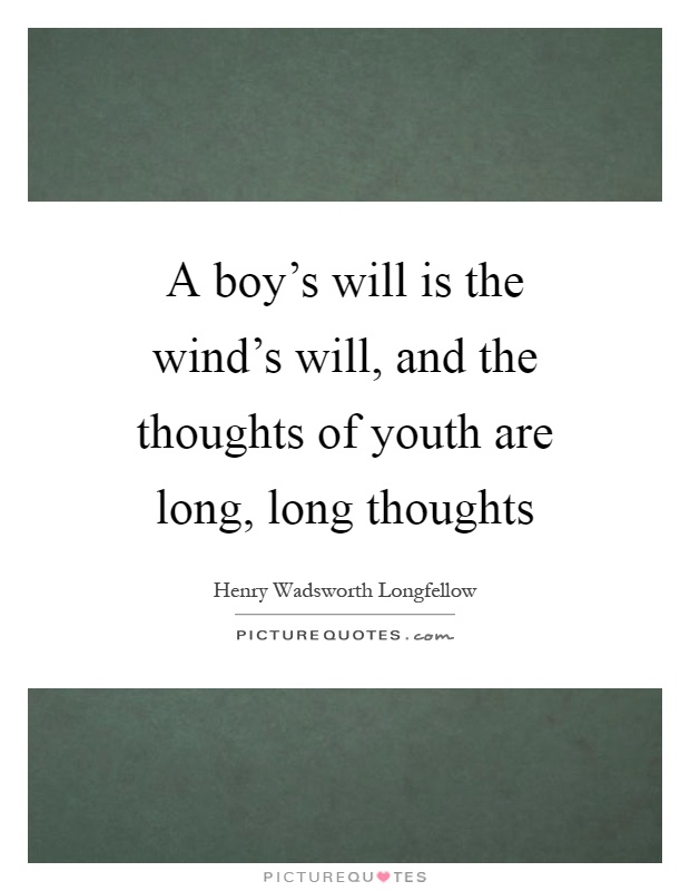 A boy's will is the wind's will, and the thoughts of youth are long, long thoughts Picture Quote #1