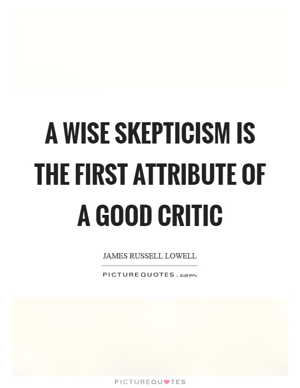 A wise skepticism is the first attribute of a good critic Picture Quote #1