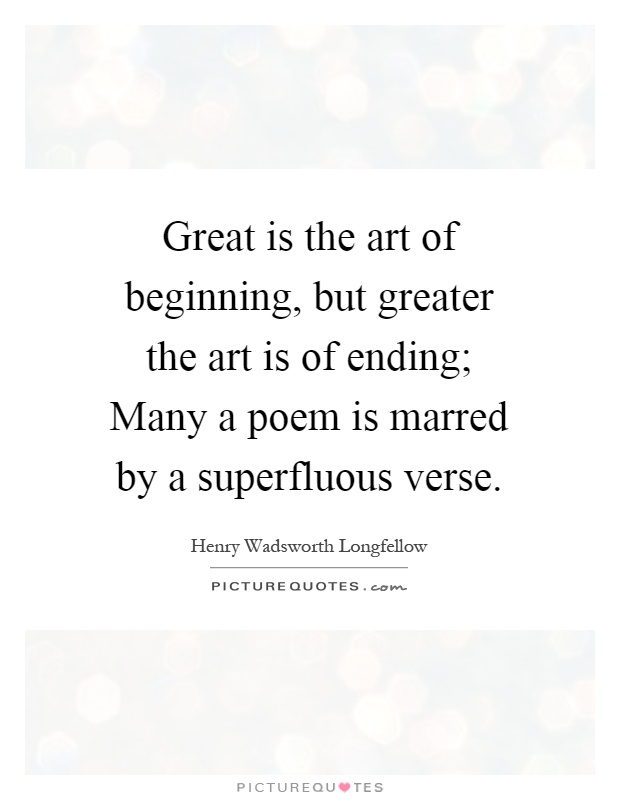 Great is the art of beginning, but greater the art is of ending; Many a poem is marred by a superfluous verse Picture Quote #1