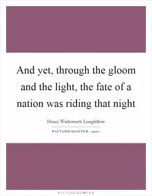 And yet, through the gloom and the light, the fate of a nation was riding that night Picture Quote #1