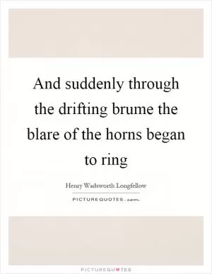 And suddenly through the drifting brume the blare of the horns began to ring Picture Quote #1