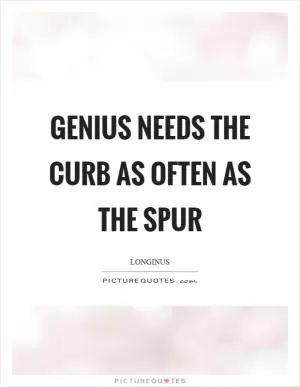 Genius needs the curb as often as the spur Picture Quote #1