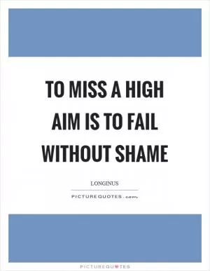 To miss a high aim is to fail without shame Picture Quote #1
