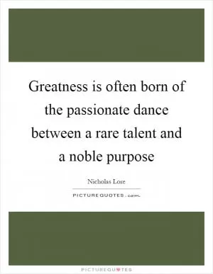Greatness is often born of the passionate dance between a rare talent and a noble purpose Picture Quote #1