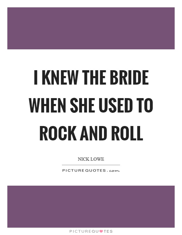 I knew the bride when she used to rock and roll Picture Quote #1