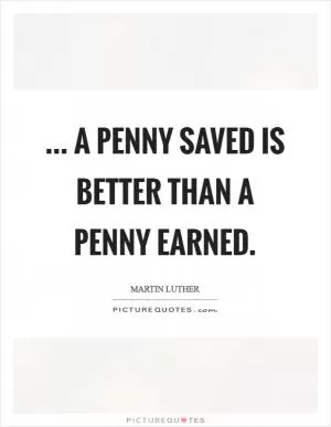 ... A penny saved is better than a penny earned Picture Quote #1