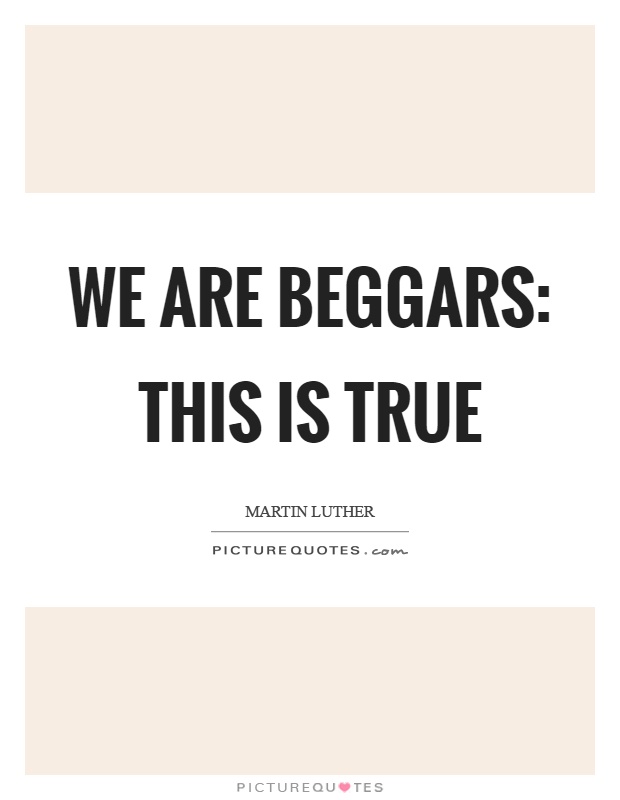 We are beggars: this is true Picture Quote #1
