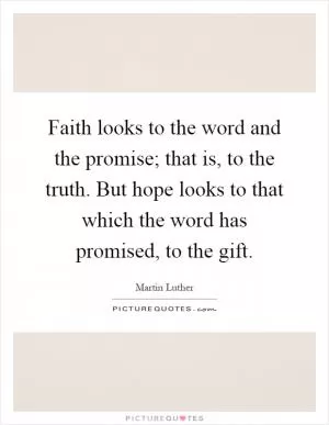 Faith looks to the word and the promise; that is, to the truth. But hope looks to that which the word has promised, to the gift Picture Quote #1