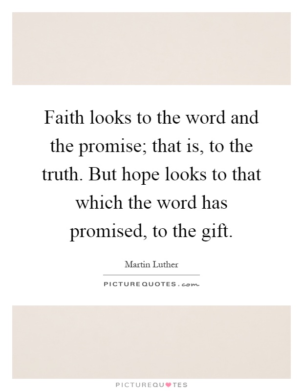 Faith looks to the word and the promise; that is, to the truth. But hope looks to that which the word has promised, to the gift Picture Quote #1
