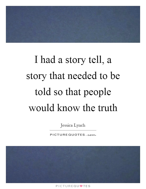 I had a story tell, a story that needed to be told so that people would know the truth Picture Quote #1