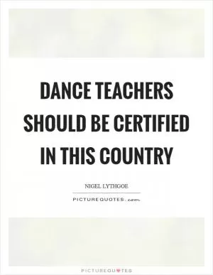 Dance teachers should be certified in this country Picture Quote #1