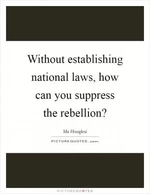 Without establishing national laws, how can you suppress the rebellion? Picture Quote #1
