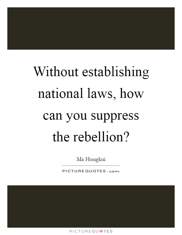 Without establishing national laws, how can you suppress the rebellion? Picture Quote #1