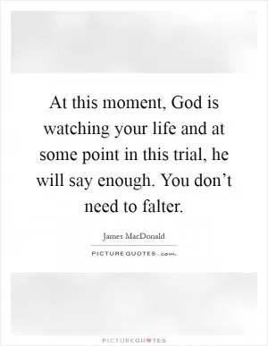At this moment, God is watching your life and at some point in this trial, he will say enough. You don’t need to falter Picture Quote #1