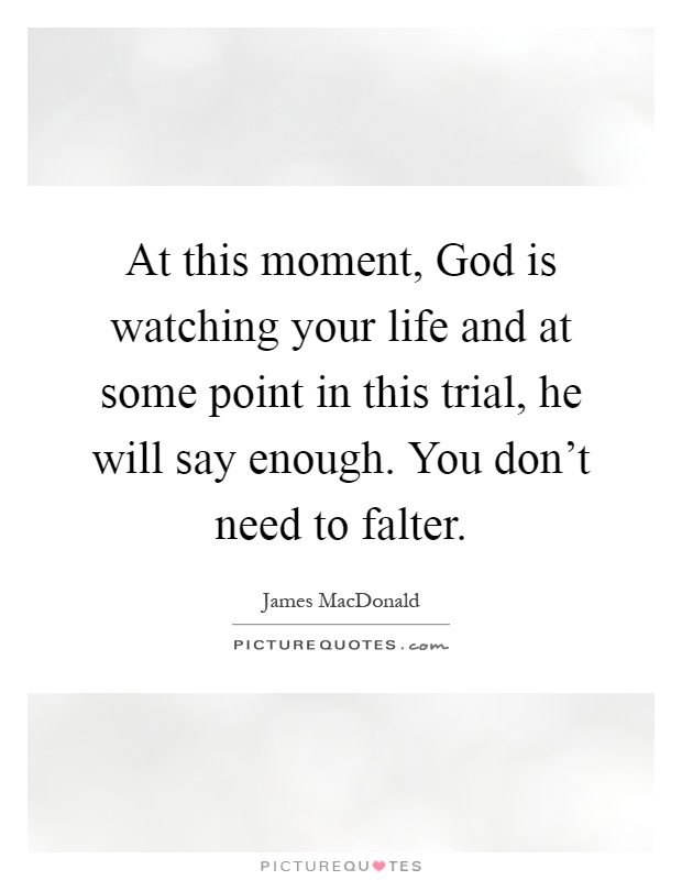 At this moment, God is watching your life and at some point in this trial, he will say enough. You don't need to falter Picture Quote #1
