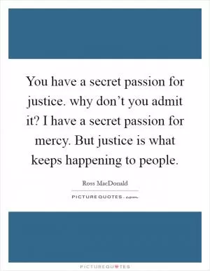 You have a secret passion for justice. why don’t you admit it? I have a secret passion for mercy. But justice is what keeps happening to people Picture Quote #1