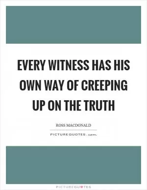 Every witness has his own way of creeping up on the truth Picture Quote #1