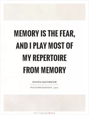 Memory is the fear, and I play most of my repertoire from memory Picture Quote #1