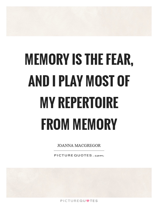Memory is the fear, and I play most of my repertoire from memory Picture Quote #1
