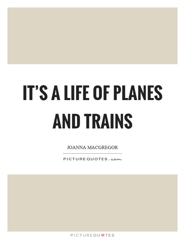 It's a life of planes and trains Picture Quote #1