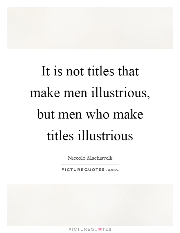 It is not titles that make men illustrious, but men who make titles illustrious Picture Quote #1