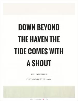 Down beyond the haven the tide comes with a shout Picture Quote #1
