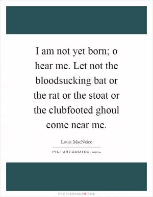 I am not yet born; o hear me. Let not the bloodsucking bat or the rat or the stoat or the clubfooted ghoul come near me Picture Quote #1