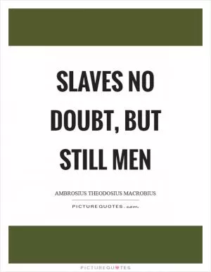 Slaves no doubt, but still men Picture Quote #1
