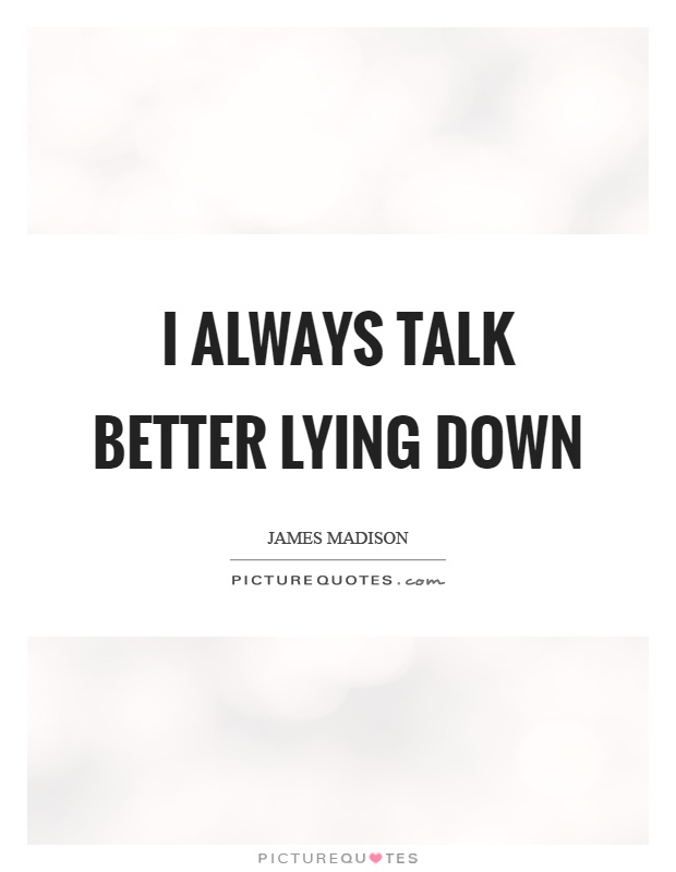 I always talk better lying down Picture Quote #1