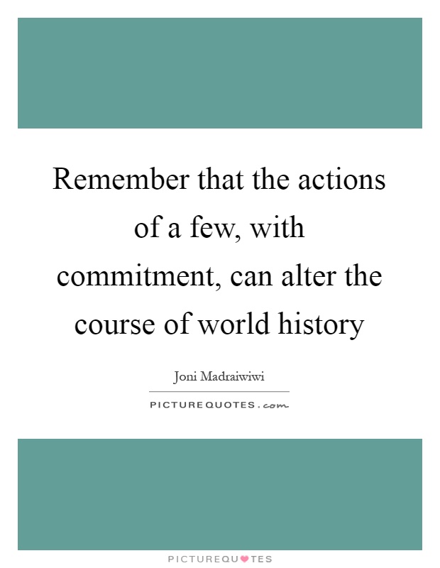 Remember that the actions of a few, with commitment, can alter the course of world history Picture Quote #1