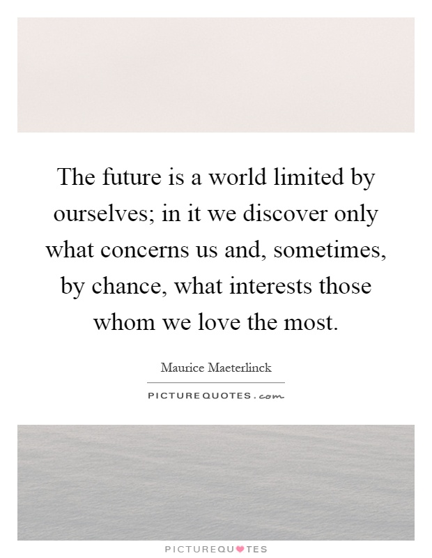 The future is a world limited by ourselves; in it we discover only what concerns us and, sometimes, by chance, what interests those whom we love the most Picture Quote #1