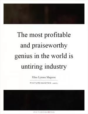 The most profitable and praiseworthy genius in the world is untiring industry Picture Quote #1