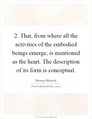 2. That, from where all the activities of the embodied beings emerge, is mentioned as the heart. The description of its form is conceptual Picture Quote #1