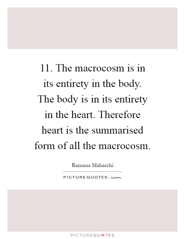 11. The macrocosm is in its entirety in the body. The body is in its entirety in the heart. Therefore heart is the summarised form of all the macrocosm Picture Quote #1