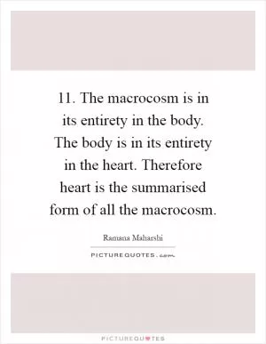 11. The macrocosm is in its entirety in the body. The body is in its entirety in the heart. Therefore heart is the summarised form of all the macrocosm Picture Quote #1