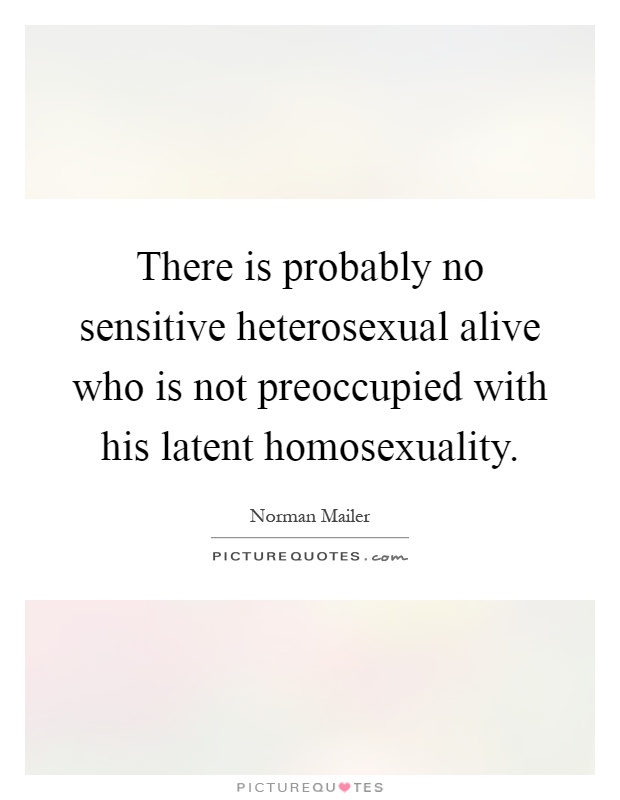 There is probably no sensitive heterosexual alive who is not preoccupied with his latent homosexuality Picture Quote #1