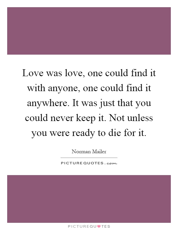 Love was love, one could find it with anyone, one could find it anywhere. It was just that you could never keep it. Not unless you were ready to die for it Picture Quote #1