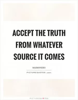 Accept the truth from whatever source it comes Picture Quote #1