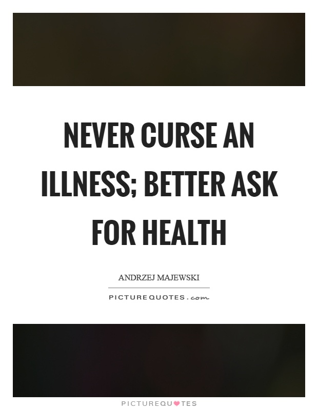 Never curse an illness; better ask for health Picture Quote #1