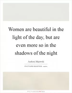 Women are beautiful in the light of the day, but are even more so in the shadows of the night Picture Quote #1
