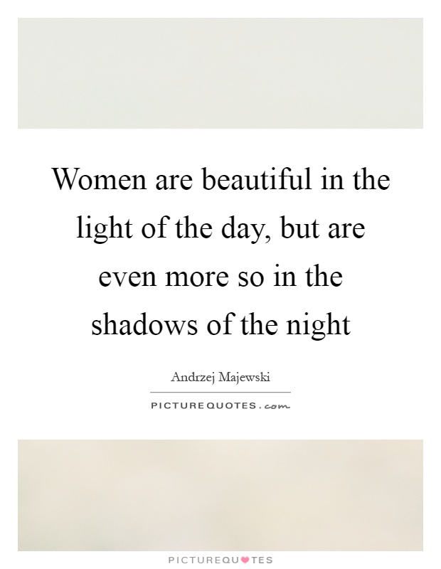Women are beautiful in the light of the day, but are even more so in the shadows of the night Picture Quote #1